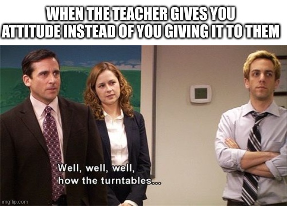 That would be so weird... | WHEN THE TEACHER GIVES YOU ATTITUDE INSTEAD OF YOU GIVING IT TO THEM | image tagged in how the turntables,did expect that,memes | made w/ Imgflip meme maker