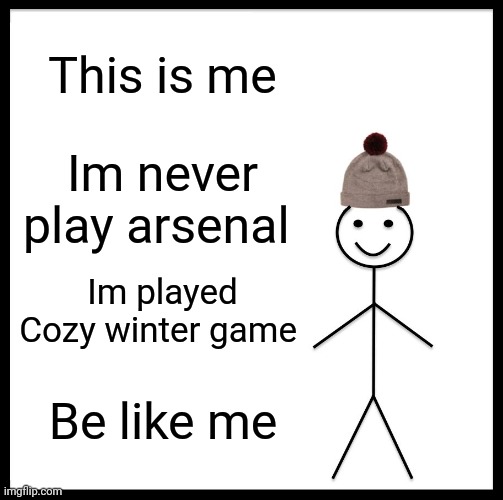 Be like me | This is me; Im never play arsenal; Im played Cozy winter game; Be like me | image tagged in memes,be like bill | made w/ Imgflip meme maker