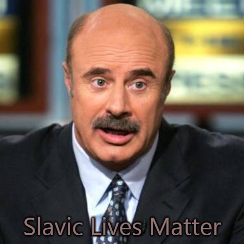 Dr. Phil | Slavic Lives Matter | image tagged in dr phil,slavic lives matter | made w/ Imgflip meme maker
