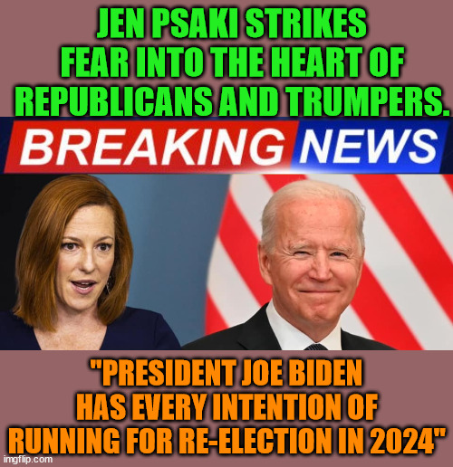 GO JOE!!! Keep America Free from Fascism. | JEN PSAKI STRIKES FEAR INTO THE HEART OF REPUBLICANS AND TRUMPERS. "PRESIDENT JOE BIDEN HAS EVERY INTENTION OF RUNNING FOR RE-ELECTION IN 2024" | image tagged in trump lost,ny jets,thank you brandon | made w/ Imgflip meme maker