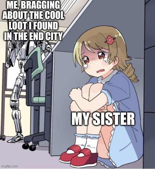 Anime Girl Hiding from Terminator | ME, BRAGGING ABOUT THE COOL LOOT I FOUND IN THE END CITY; MY SISTER | image tagged in anime girl hiding from terminator | made w/ Imgflip meme maker