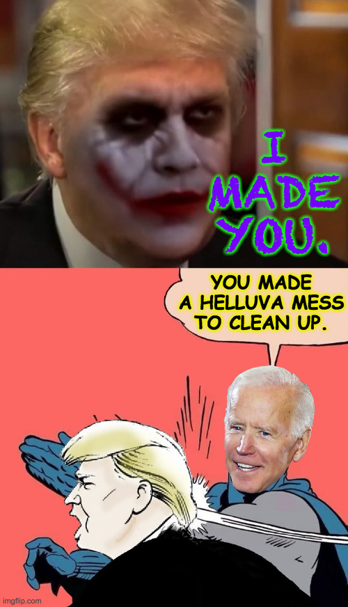 He's right you know. | I MADE YOU. YOU MADE A HELLUVA MESS TO CLEAN UP. | image tagged in batman slaps trump,memes,joker trump | made w/ Imgflip meme maker