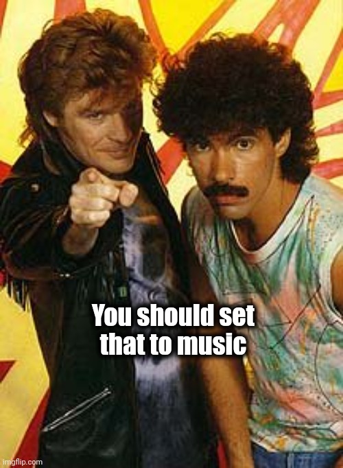 hall and oates | You should set
that to music | image tagged in hall and oates | made w/ Imgflip meme maker