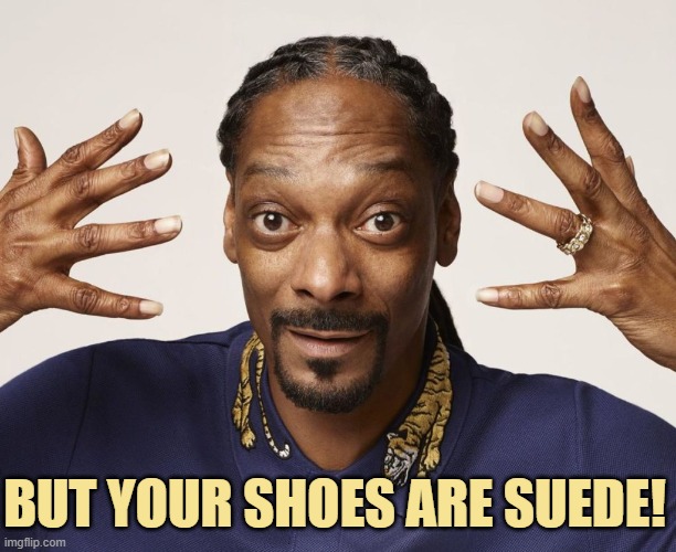 BUT YOUR SHOES ARE SUEDE! | made w/ Imgflip meme maker