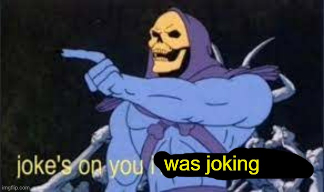 Jokes on you im into that shit | was joking | image tagged in jokes on you im into that shit | made w/ Imgflip meme maker