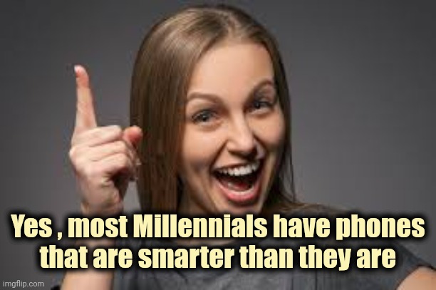 eureka face | Yes , most Millennials have phones
that are smarter than they are | image tagged in eureka face | made w/ Imgflip meme maker