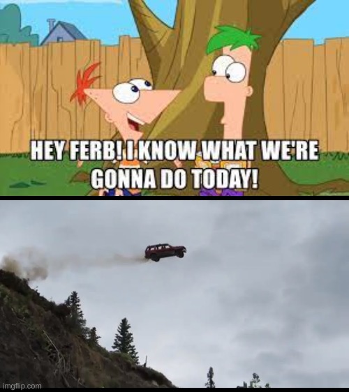 "hey ferb i know what we are doing today" | image tagged in funny,cars,phineas and ferb,meme | made w/ Imgflip meme maker