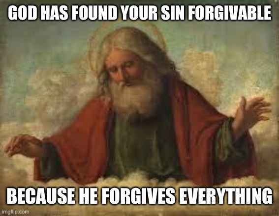 god | GOD HAS FOUND YOUR SIN FORGIVABLE; BECAUSE HE FORGIVES EVERYTHING | image tagged in god | made w/ Imgflip meme maker