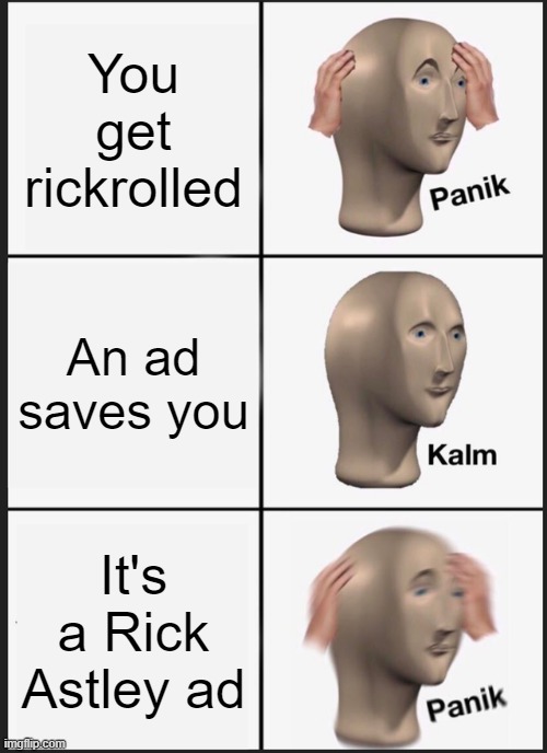 when the ad rickrolls you | You get rickrolled; An ad saves you; It's a Rick Astley ad | image tagged in memes,panik kalm panik | made w/ Imgflip meme maker