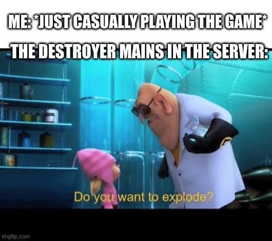 the pain of world of warships | ME: *JUST CASUALLY PLAYING THE GAME*; THE DESTROYER MAINS IN THE SERVER: | image tagged in do you want to explode,world of warships | made w/ Imgflip meme maker