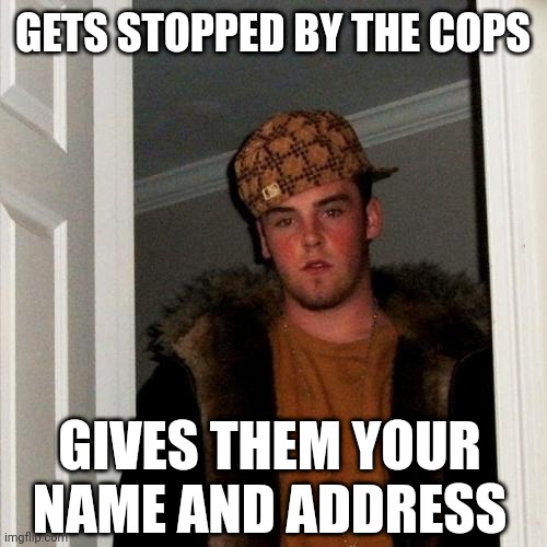 Scumbag Steve | GETS STOPPED BY THE COPS; GIVES THEM YOUR NAME AND ADDRESS | image tagged in memes,scumbag steve | made w/ Imgflip meme maker