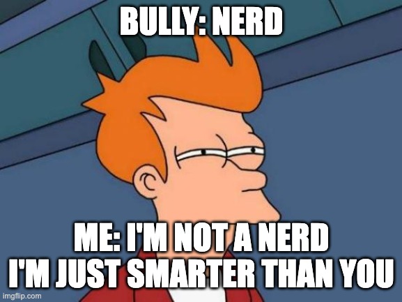 nerd | BULLY: NERD; ME: I'M NOT A NERD I'M JUST SMARTER THAN YOU | image tagged in memes,futurama fry | made w/ Imgflip meme maker