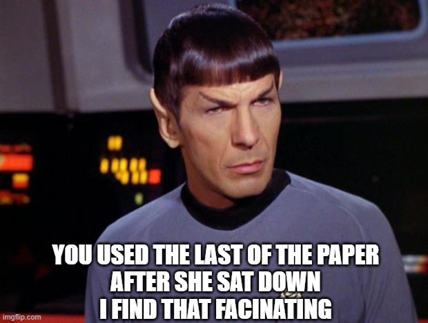 mr spock | YOU USED THE LAST OF THE PAPER
AFTER SHE SAT DOWN
I FIND THAT FACINATING | image tagged in mr spock | made w/ Imgflip meme maker