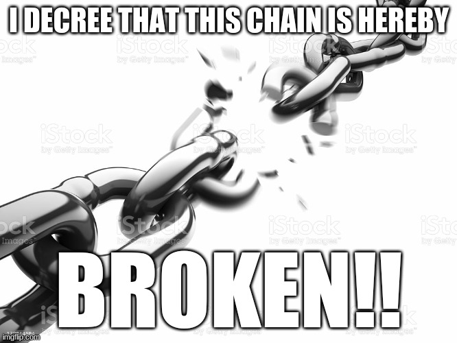 Chain Breaker | I DECREE THAT THIS CHAIN IS HEREBY; BROKEN!! | image tagged in chain breaker | made w/ Imgflip meme maker