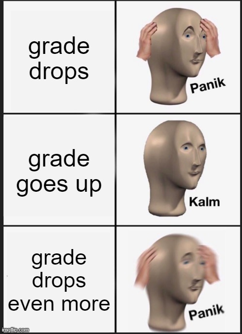 school | grade drops; grade goes up; grade drops even more | image tagged in memes,panik kalm panik | made w/ Imgflip meme maker