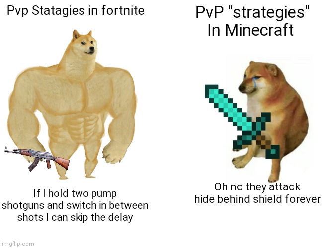 Ima just get ready for a bunch of hate |  Pvp Statagies in fortnite; PvP "strategies" In Minecraft; Oh no they attack hide behind shield forever; If I hold two pump shotguns and switch in between shots I can skip the delay | image tagged in memes,buff doge vs cheems | made w/ Imgflip meme maker
