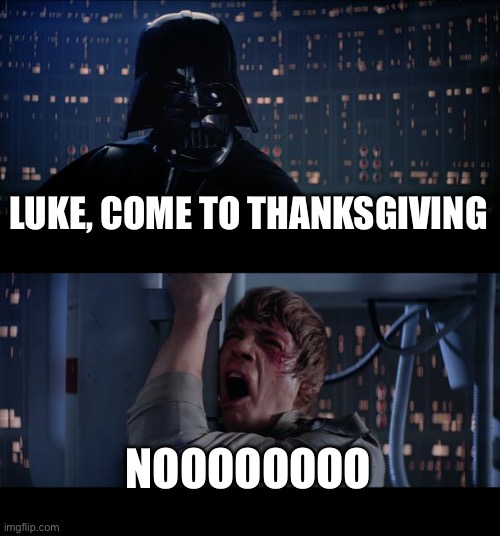 Star Wars No Meme | LUKE, COME TO THANKSGIVING NOOOOOOOO | image tagged in memes,star wars no | made w/ Imgflip meme maker