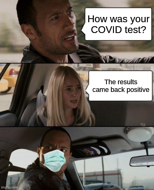 The COVID test results came back possitive | How was your COVID test? The results came back positive | image tagged in memes,the rock driving | made w/ Imgflip meme maker