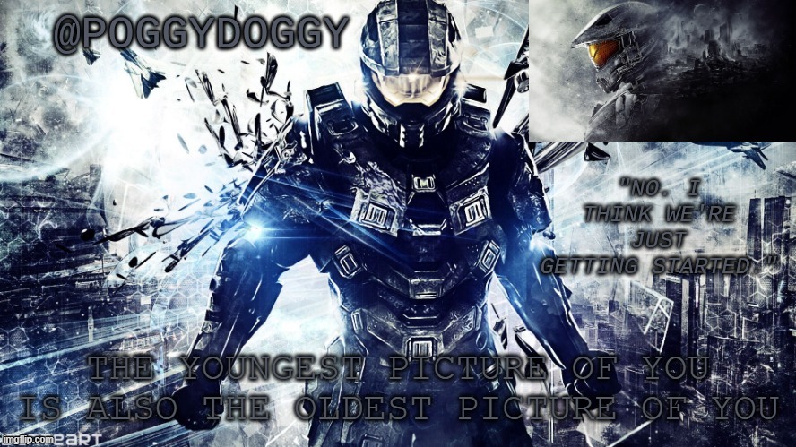 Poggydoggy temp halo | THE YOUNGEST PICTURE OF YOU IS ALSO THE OLDEST PICTURE OF YOU | image tagged in poggydoggy temp halo | made w/ Imgflip meme maker