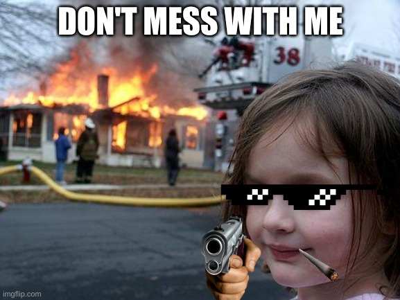 Disaster Girl Meme | DON'T MESS WITH ME | image tagged in memes,disaster girl | made w/ Imgflip meme maker