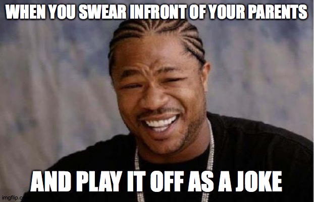 Yo Dawg Heard You Meme | WHEN YOU SWEAR INFRONT OF YOUR PARENTS; AND PLAY IT OFF AS A JOKE | image tagged in memes,yo dawg heard you | made w/ Imgflip meme maker