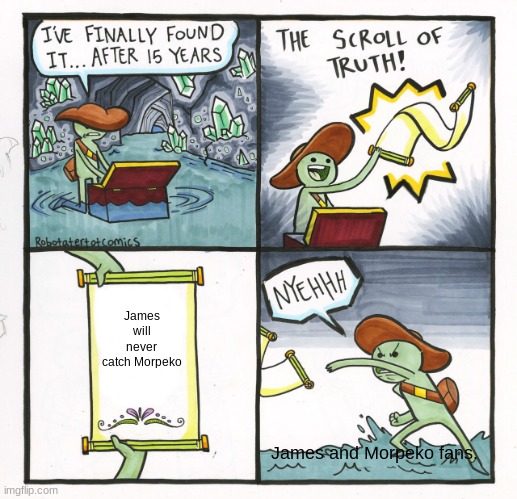 The Scroll Of Truth | James will never catch Morpeko; James and Morpeko fans. | image tagged in memes,the scroll of truth | made w/ Imgflip meme maker