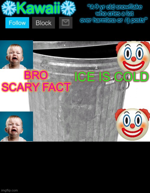 KawaiiTheSnowflake’s announcement template | BRO SCARY FACT; ICE IS COLD | image tagged in kawaiithesnowflake s announcement template | made w/ Imgflip meme maker