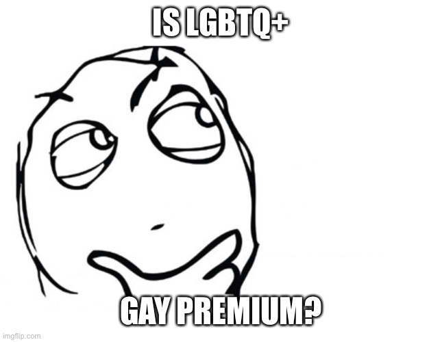 (mod note: no it's just the group they belong to, kind of like how humans are mammals. it's more like a blanket term) | IS LGBTQ+; GAY PREMIUM? | image tagged in hmmm | made w/ Imgflip meme maker