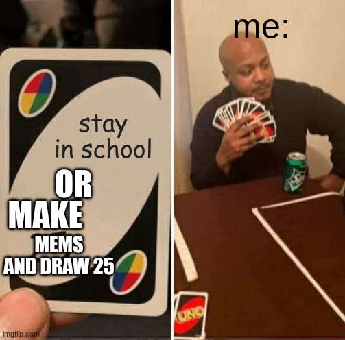 UNO Draw 25 Cards Meme | me:; stay in school; OR; MAKE; MEMS AND DRAW 25 | image tagged in memes,uno draw 25 cards,school,funny memes | made w/ Imgflip meme maker