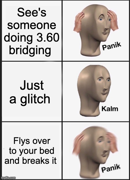 Panik Kalm Panik | See's someone doing 3.60 bridging; Just a glitch; Flys over to your bed and breaks it | image tagged in memes,panik kalm panik | made w/ Imgflip meme maker