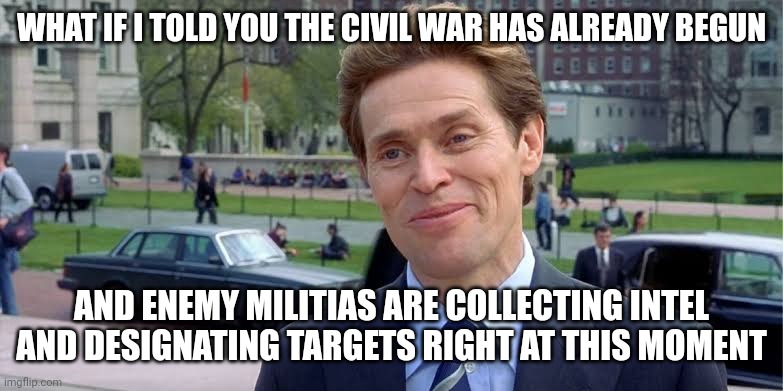 White Knight *.* Black Knight | WHAT IF I TOLD YOU THE CIVIL WAR HAS ALREADY BEGUN; AND ENEMY MILITIAS ARE COLLECTING INTEL AND DESIGNATING TARGETS RIGHT AT THIS MOMENT | image tagged in willem dafoe,civil war,thug life,return of the jedi,knights | made w/ Imgflip meme maker