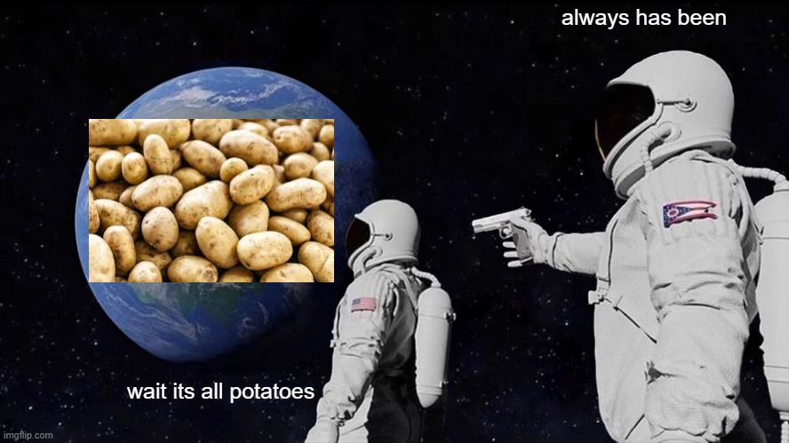 Always Has Been | always has been; wait its all potatoes | image tagged in memes,always has been | made w/ Imgflip meme maker
