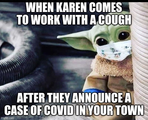 WHEN KAREN COMES TO WORK WITH A COUGH; AFTER THEY ANNOUNCE A CASE OF COVID IN YOUR TOWN | image tagged in memes | made w/ Imgflip meme maker