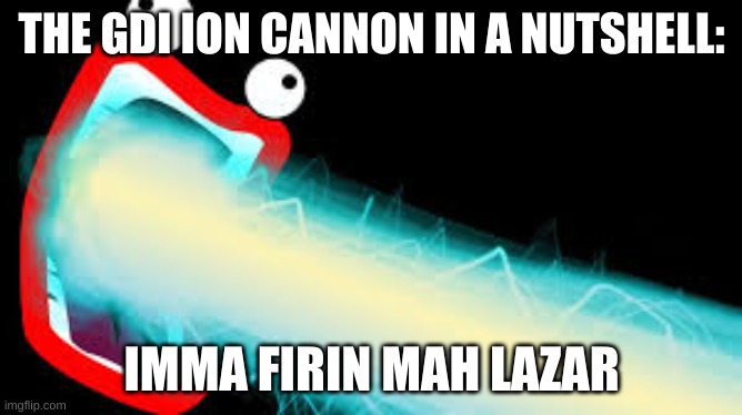 imma firin mah lazer | THE GDI ION CANNON IN A NUTSHELL:; IMMA FIRIN MAH LAZAR | image tagged in imma firin mah lazer | made w/ Imgflip meme maker