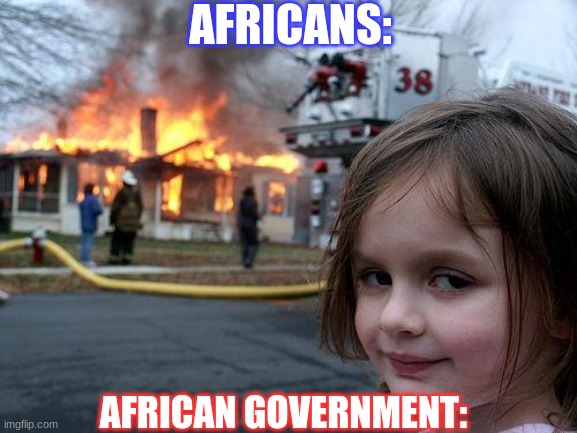 Disaster Girl | AFRICANS:; AFRICAN GOVERNMENT: | image tagged in memes,disaster girl | made w/ Imgflip meme maker