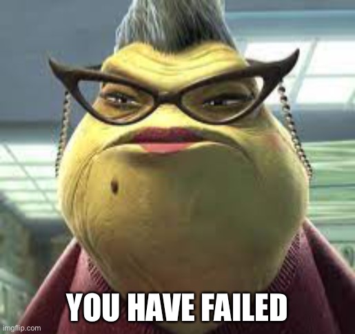 Fail | YOU HAVE FAILED | image tagged in monsters inc,fail | made w/ Imgflip meme maker
