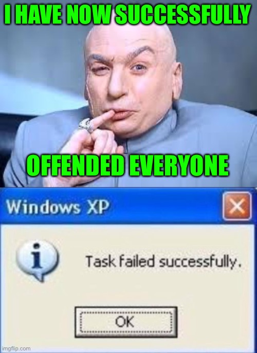 I HAVE NOW SUCCESSFULLY; OFFENDED EVERYONE | image tagged in dr evil pinky,task failed successfully,meanwhile on imgflip,true story bro | made w/ Imgflip meme maker