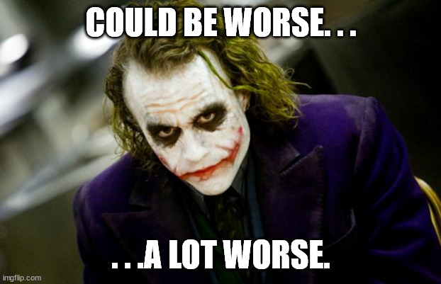 why so serious joker | COULD BE WORSE. . . . . .A LOT WORSE. | image tagged in why so serious joker | made w/ Imgflip meme maker