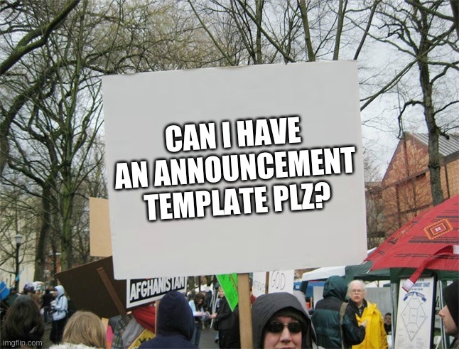 Blank protest sign | CAN I HAVE AN ANNOUNCEMENT TEMPLATE PLZ? | image tagged in blank protest sign | made w/ Imgflip meme maker