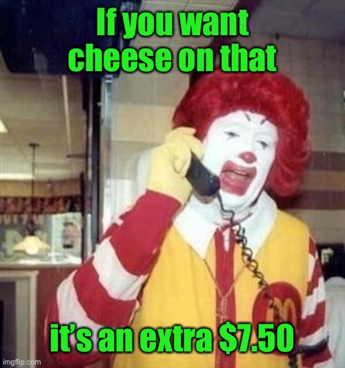 Ronald McDonald Temp | If you want cheese on that it’s an extra $7.50 | image tagged in ronald mcdonald temp | made w/ Imgflip meme maker