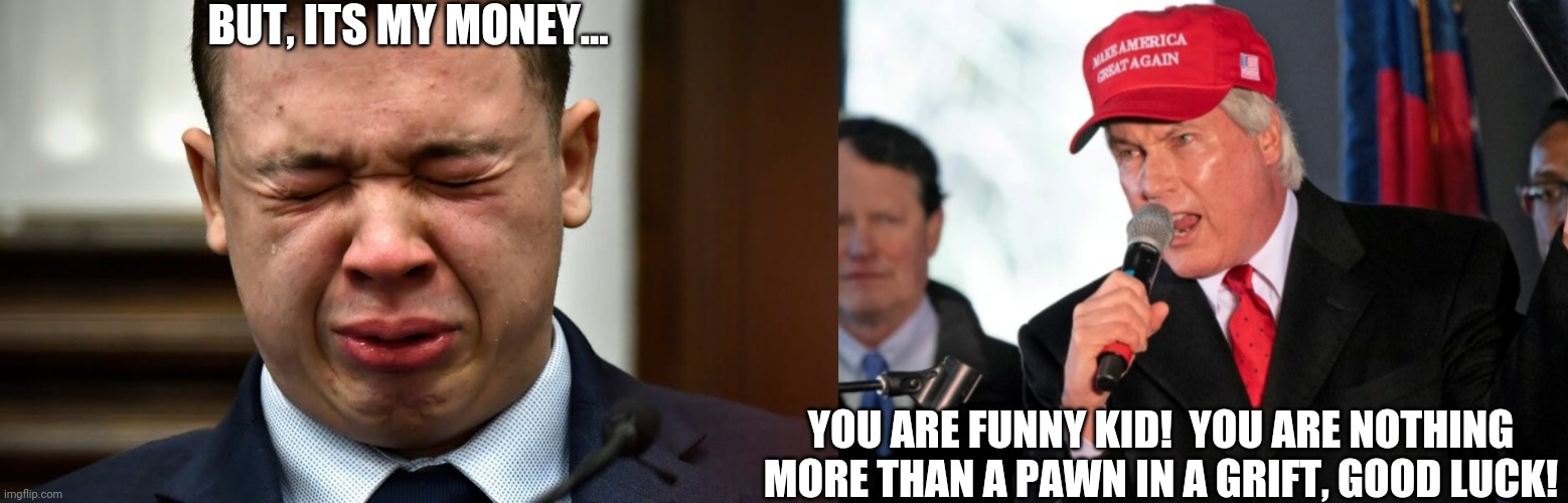 The troubles are just starting for this kid.  They will use him for all he is worth, and spit him out when he isnt gold anymore | BUT, ITS MY MONEY... YOU ARE FUNNY KID!  YOU ARE NOTHING MORE THAN A PAWN IN A GRIFT, GOOD LUCK! | image tagged in crying rittenhouse | made w/ Imgflip meme maker