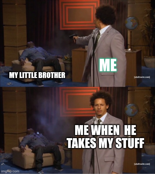 Meme #18 | ME; MY LITTLE BROTHER; ME WHEN  HE TAKES MY STUFF | image tagged in memes,who killed hannibal | made w/ Imgflip meme maker