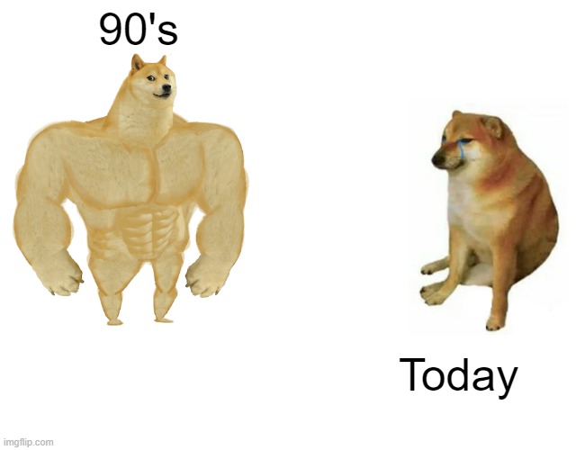 Buff Doge vs. Cheems Meme | 90's Today | image tagged in memes,buff doge vs cheems | made w/ Imgflip meme maker