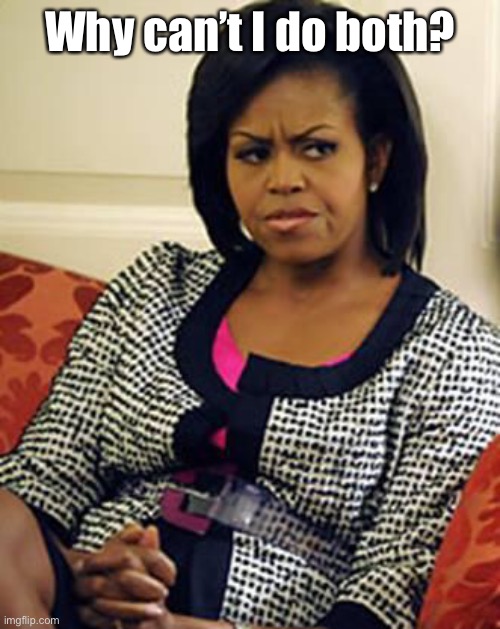 Michelle Obama is not pleased | Why can’t I do both? | image tagged in michelle obama is not pleased | made w/ Imgflip meme maker