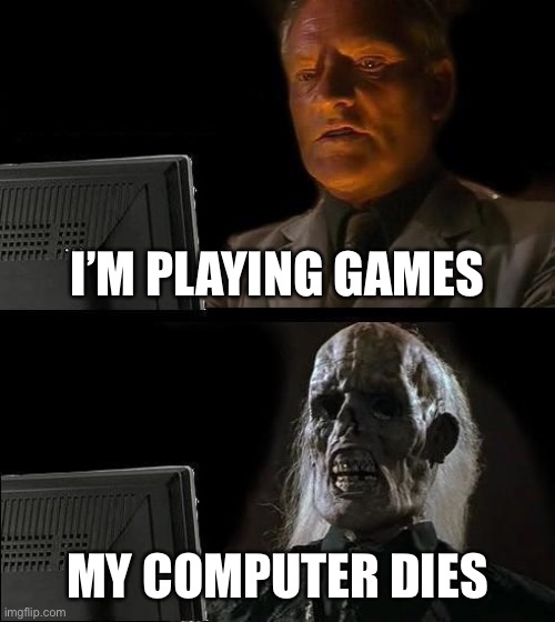 I'll Just Wait Here | I’M PLAYING GAMES; MY COMPUTER DIES | image tagged in memes,i'll just wait here | made w/ Imgflip meme maker