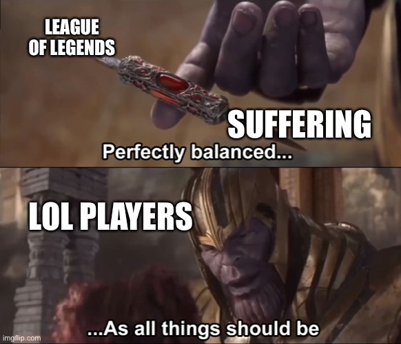 League of legends be like | LEAGUE OF LEGENDS; SUFFERING; LOL PLAYERS | image tagged in thanos perfectly balanced as all things should be | made w/ Imgflip meme maker