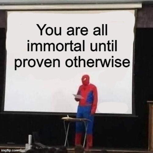 spidey says | You are all immortal until proven otherwise | image tagged in spidey says | made w/ Imgflip meme maker