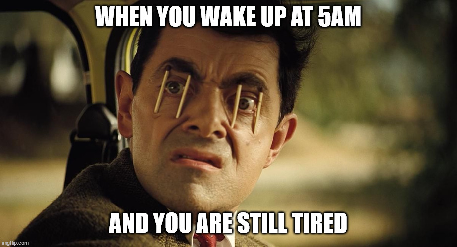 When you wake up at 5am | WHEN YOU WAKE UP AT 5AM; AND YOU ARE STILL TIRED | image tagged in 5am,mr bean,mr bean tired | made w/ Imgflip meme maker