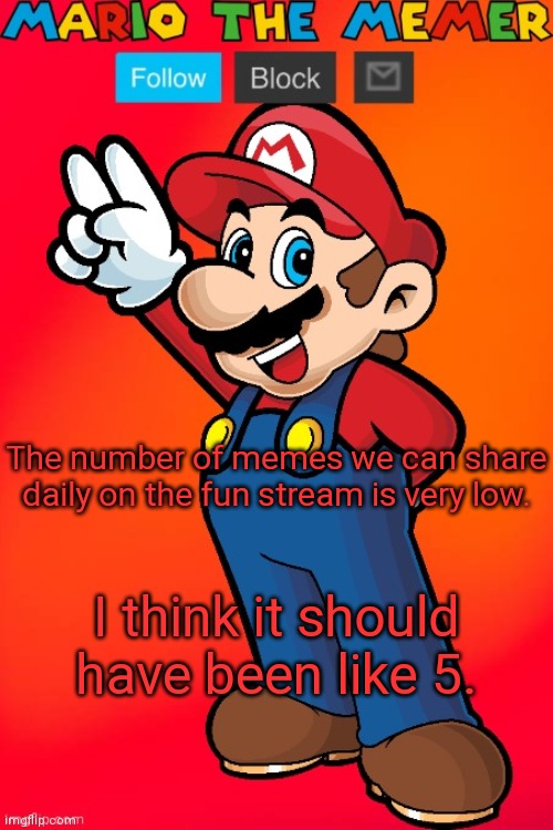 MarioTheMemer | The number of memes we can share daily on the fun stream is very low. I think it should have been like 5. | image tagged in mariothememer | made w/ Imgflip meme maker