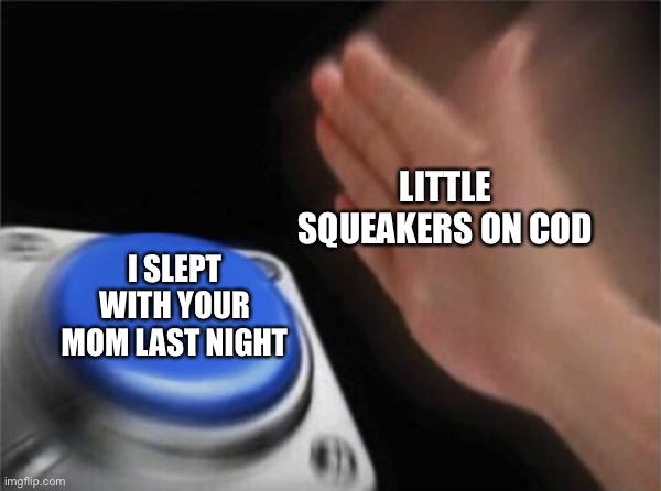 Blank Nut Button | LITTLE SQUEAKERS ON COD; I SLEPT WITH YOUR MOM LAST NIGHT | image tagged in memes,blank nut button | made w/ Imgflip meme maker